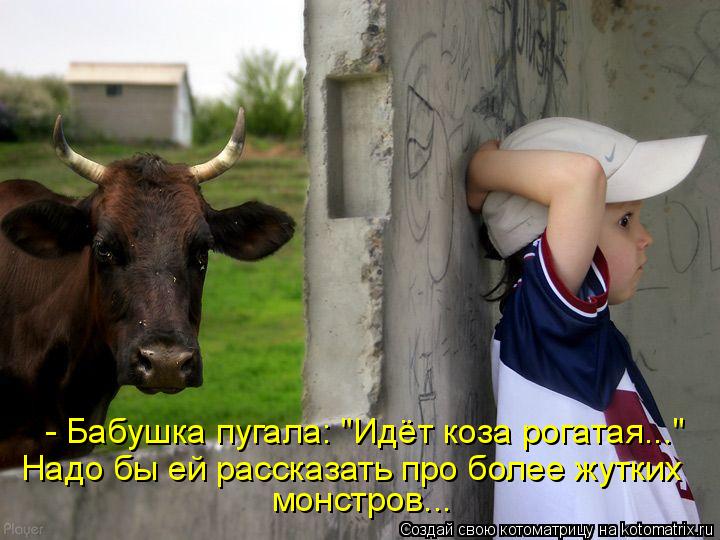 - Бабушка пугала: "Идёт коза рогатая..." Надо бы ей рассказать про более жутких монстров...... Котоматрица: - Бабушка пугала: "Идёт коза рогатая..." Надо бы ей рассказать про более жутких монстров...