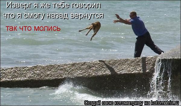Котоматрица: Изверг я же тебе говорил  что я смогу назад вернутся  так что молись