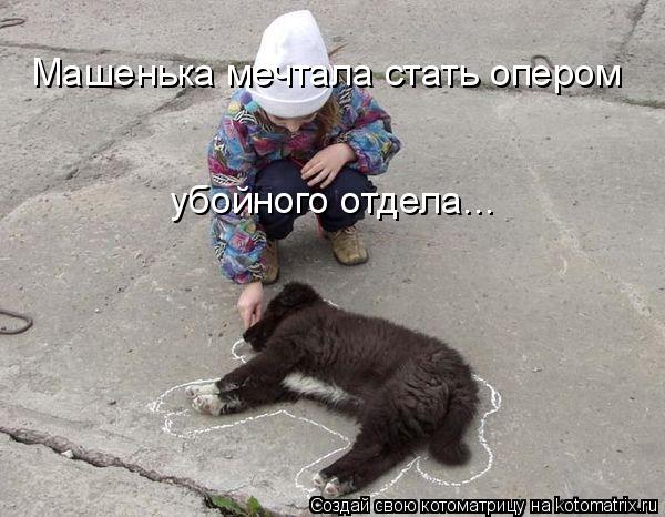 Машенька мечтала стать опером убойного отдела...... Котоматрица: Машенька мечтала стать опером убойного отдела...
