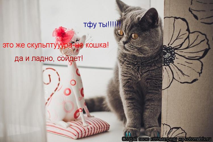 Котоматрица: тфу ты!!!!!! это же скульптууура-не кошка! да и ладно, сойдет!