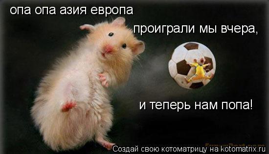 опа опа азия европа проиграли мы вчера, и теперь нам попа!... Котоматрица: опа опа азия европа проиграли мы вчера, и теперь нам попа!