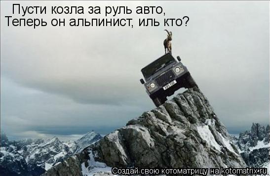 Пусти козла за руль авто, Теперь он альпинист, иль кто?... Котоматрица: Пусти козла за руль авто, Теперь он альпинист, иль кто?