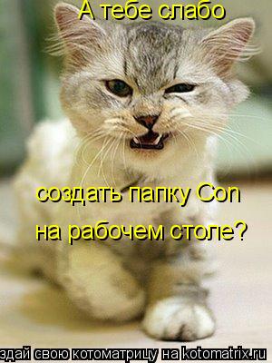 А тебе слабо создать папку Con на рабочем столе?... Котоматрица: А тебе слабо создать папку Con на рабочем столе?