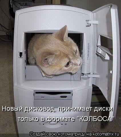 Котоматрица: Новый дисковод, принимает диски только в формате "КОЛБОСА"