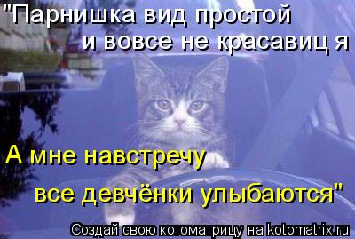 Котоматрица: "Парнишка вид простой и вовсе не красавиц я  А мне навстречу  все девчёнки улыбаются"
