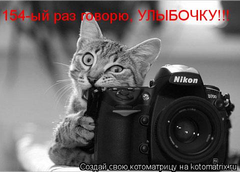 Котоматрица: 154-ый раз говорю, УЛЫБОЧКУ!!!