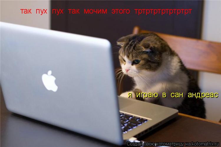 Котоматрица: так  пух  пух  так  мочим  этого  тртртртртртртрт  я  играю  в  сан  андреас