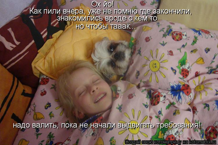 Котоматрица: Ох йо!  Как пили вчера, уже не помню где закончили, знакомились вроде с кем то но чтобы тааак... надо валить, пока не начали выдвигать требован