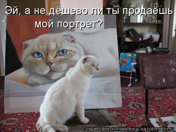 Эй, а не дёшево ли ты продаёшь мой портрет?... Котоматрица: Эй, а не дёшево ли ты продаёшь мой портрет?