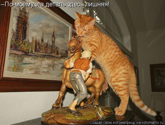 Котоматрица: --По-моему,эта деталь здесь лишняя!