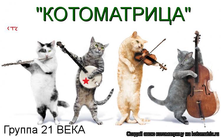 Группа 21 ВЕКА "КОТОМАТРИЦА"... Котоматрица: Группа 21 ВЕКА "КОТОМАТРИЦА"