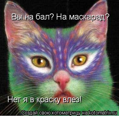 Вы на бал? На маскарад? Нет я в краску влез!... Котоматрица: Вы на бал? На маскарад? Нет я в краску влез!