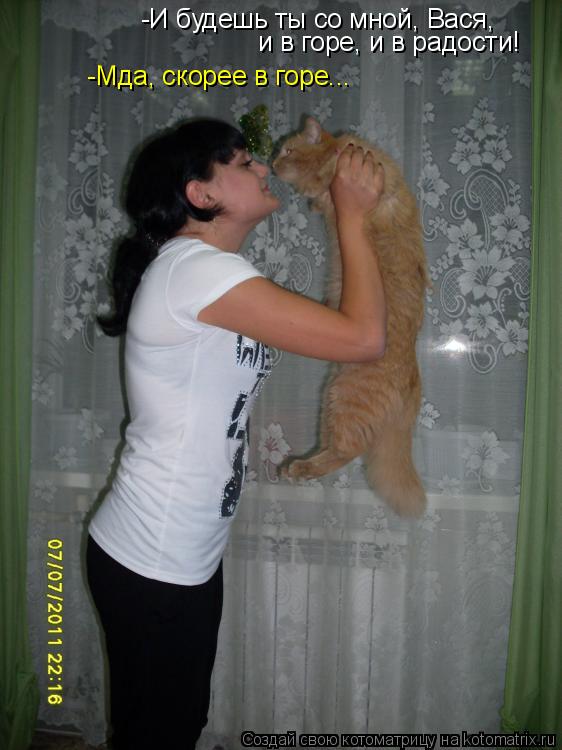 Котоматрица: -И будешь ты со мной, Вася,  и в горе, и в радости! -Мда, скорее в горе...