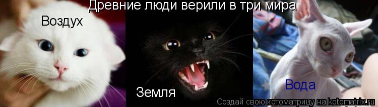 Котоматрица: Древние люди верили в три мира Воздух Земля Вода