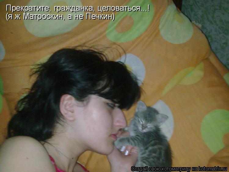Котоматрица: Прекратите, гражданка, целоваться...!  (я ж Матроскин, а не Печкин)