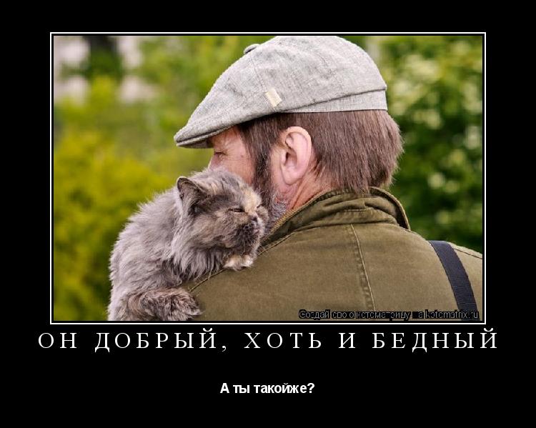 Он добрый, хоть и бедный А ты такойже?... Котоматрица: Он добрый, хоть и бедный А ты такойже?