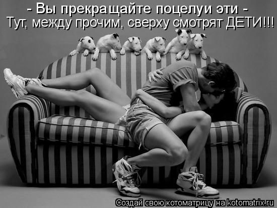 Тут, между прочим, сверху смотрят ДЕТИ!!! - Вы прекращайте поцелуи эти -... Котоматрица: Тут, между прочим, сверху смотрят ДЕТИ!!! - Вы прекращайте поцелуи эти -
