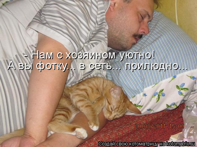 - Нам с хозяином уютно! А вы фотку... в сеть... прилюдно...... Котоматрица: - Нам с хозяином уютно! А вы фотку... в сеть... прилюдно...