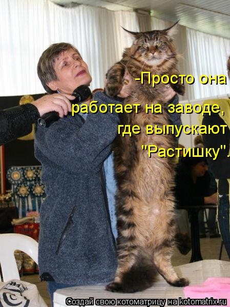 Котоматрица: -Просто она  работает на заводе,  где выпускают "Растишку".
