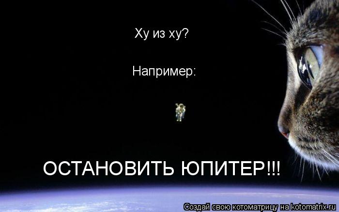 Котоматрица: Ху из ху? Например: ОСТАНОВИТЬ ЮПИТЕР!!!