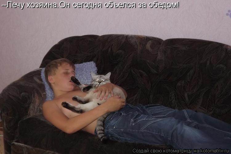 --Лечу хозяина.Он сегодня объелся за обедом!... Котоматрица: --Лечу хозяина.Он сегодня объелся за обедом!