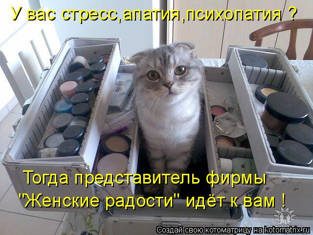 У вас стресс,апатия,психопатия ? Тогда представитель фирмы "Женские радости" идёт к вам !... Котоматрица: У вас стресс,апатия,психопатия ? Тогда представитель фирмы "Женские радости" идёт к вам !