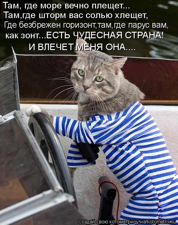 Там, где море вечно плещет... Там,где шторм вас солью хлещет, как зонт...ЕСТЬ ЧУДЕСНАЯ СТРАНА! И ВЛЕЧ... Котоматрица: Там, где море вечно плещет... Там,где шторм вас солью хлещет, как зонт...ЕСТЬ ЧУДЕСНАЯ СТРАНА! И ВЛЕЧЕТ МЕНЯ ОНА.... Где безбрежен горизонт,там,г