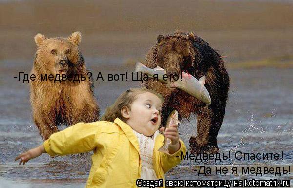 Котоматрица: -Медведь! Спасите! -Где медведь? А вот! Ща я его! -Да не я медведь!