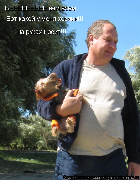 БЕЕЕЕЕЕЕЕЕ вам всем. Вот какой у меня хозяин!!! на руках носит!!!... Котоматрица: БЕЕЕЕЕЕЕЕЕ вам всем. Вот какой у меня хозяин!!! на руках носит!!!