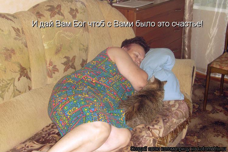 И дай Вам Бог чтоб с Вами было это счастье!... Котоматрица: И дай Вам Бог чтоб с Вами было это счастье!