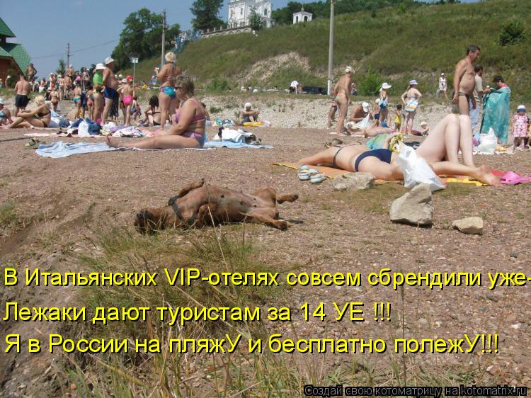 Котоматрица: Лежаки дают туристам за 14 УЕ !!! Я в России на пляжУ и бесплатно полежУ!!! В Итальянских VIP-отелях совсем сбрендили уже-