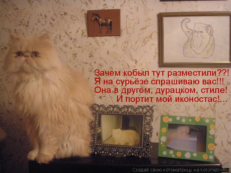 Зачем кобыл тут разместили??! Я на сурьёзе спрашиваю вас!!! Она в другом, дурацком, стиле! И портит м... Котоматрица: Зачем кобыл тут разместили??! Я на сурьёзе спрашиваю вас!!! Она в другом, дурацком, стиле! И портит мой иконостас!...