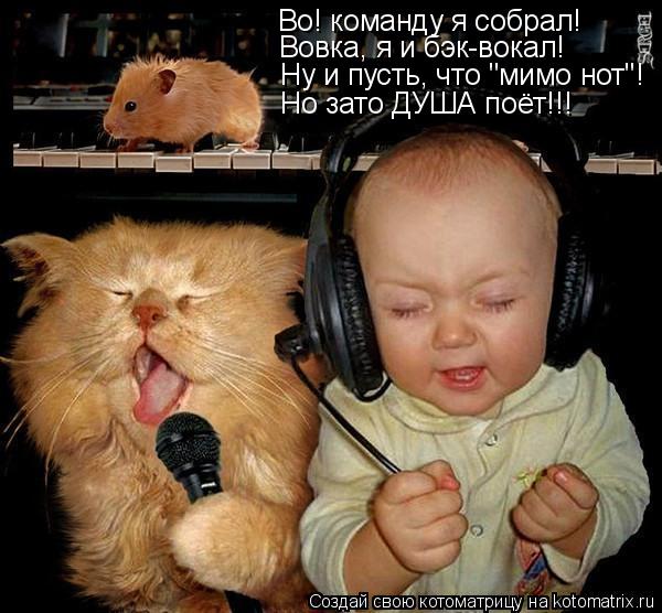 Котоматрица: Во! команду я собрал! Вовка, я и бэк-вокал! Ну и пусть, что "мимо нот"! Но зато ДУША поёт!!!