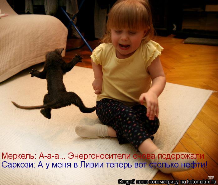 Котоматрица: Саркози: А у меня в Ливии теперь вот столько нефти! Меркель: А-а-а... Энергоносители снова подорожали