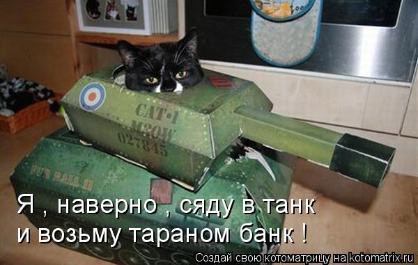 Котоматрица: Я , наверно , сяду в танк  и возьму тараном банк !
