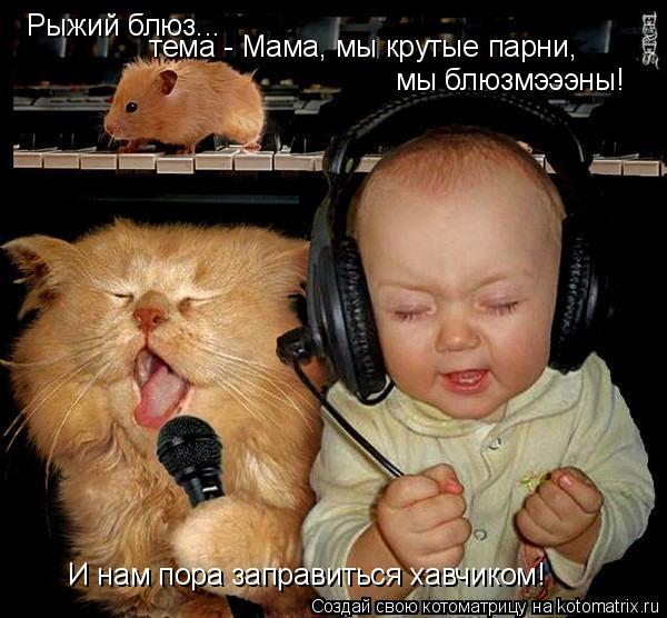 Рыжий блюз... тема - Мама, мы крутые парни, мы блюзмэээны! И нам пора заправиться хавчиком!... Котоматрица: Рыжий блюз... тема - Мама, мы крутые парни, мы блюзмэээны! И нам пора заправиться хавчиком!