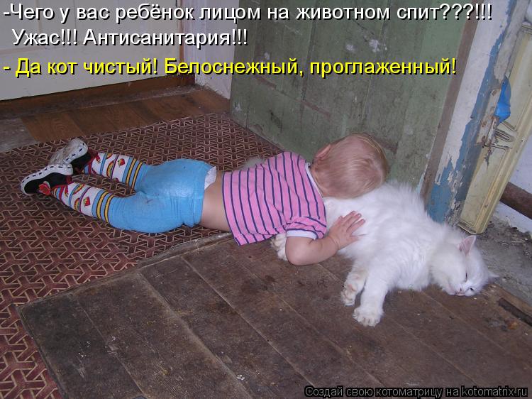 Ужас!!! Антисанитария!!! - Да кот чистый! Белоснежный, проглаженный! -Чего у вас ребёнок лицом на жив... Котоматрица: Ужас!!! Антисанитария!!! - Да кот чистый! Белоснежный, проглаженный! -Чего у вас ребёнок лицом на животном спит???!!!