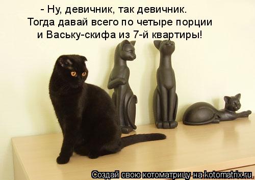 - Ну, девичник, так девичник. Тогда давай всего по четыре порции и Ваську-скифа из 7-й квартиры!... Котоматрица: - Ну, девичник, так девичник. Тогда давай всего по четыре порции и Ваську-скифа из 7-й квартиры!