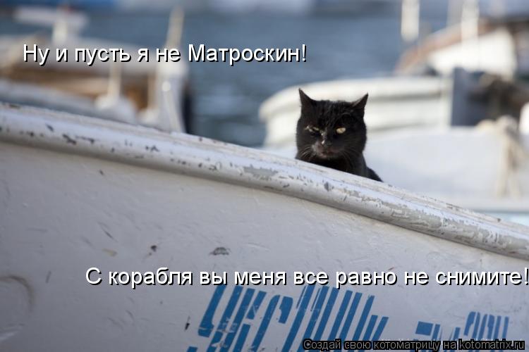 Котоматрица: Ну и пусть я не Матроскин! С корабля вы меня все равно не снимите!