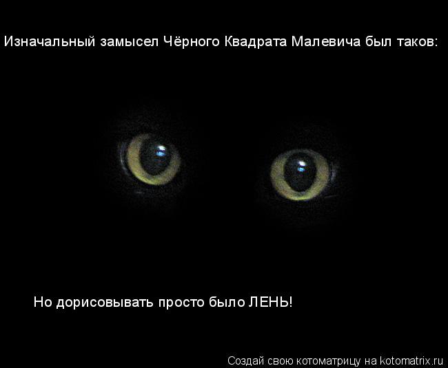 Котоматрица: Изначальный замысел Чёрного Квадрата Малевича был таков: Но дорисовывать просто было ЛЕНЬ!
