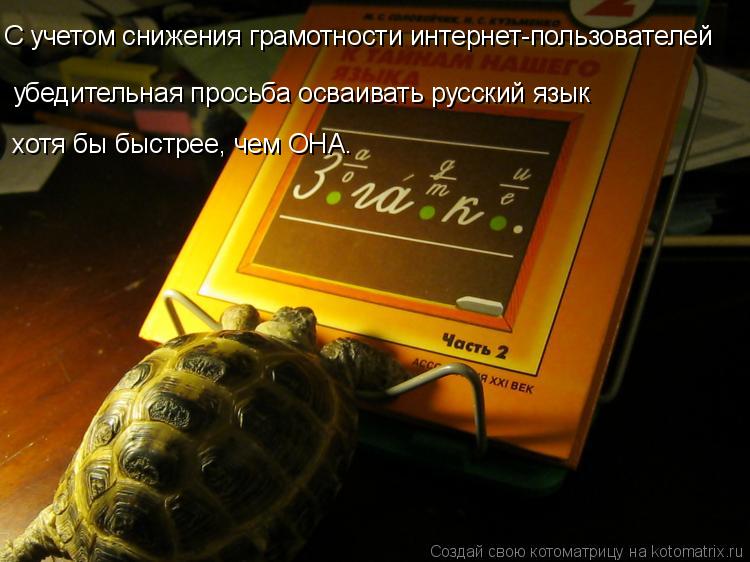 С учетом снижения грамотности интернет-пользователей убедительная просьба осваивать русский язык хот... Котоматрица: С учетом снижения грамотности интернет-пользователей убедительная просьба осваивать русский язык хотя бы быстрее, чем ОНА.