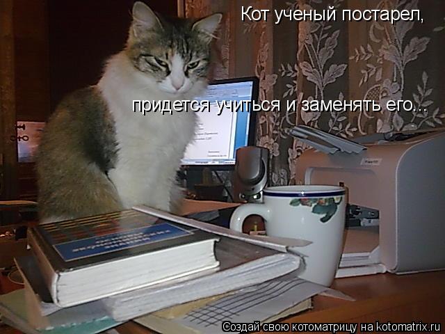 Котоматрица: Кот ученый постарел, придется учиться и заменять его...