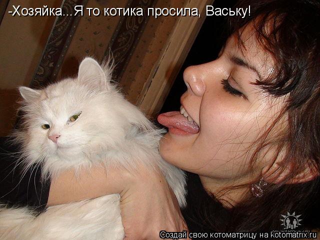 Котоматрица: -Хозяйка...Я то котика просила, Ваську!