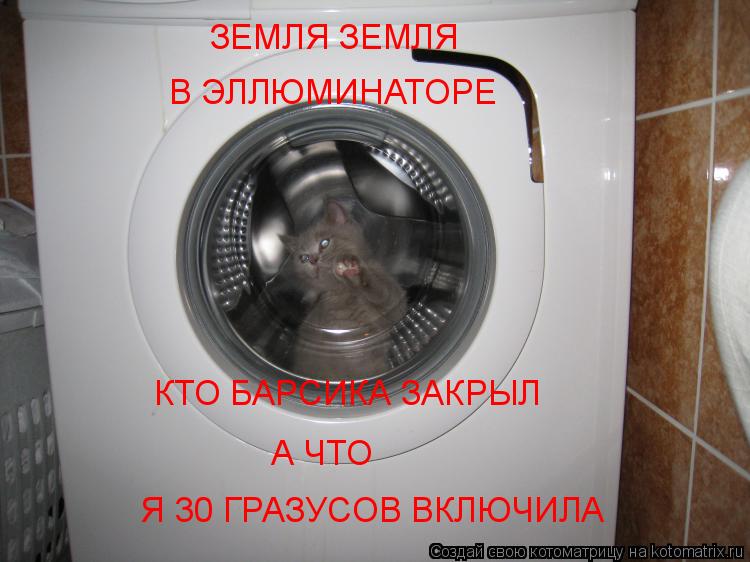 Котоматрица: ЗЕМЛЯ ЗЕМЛЯ В ЭЛЛЮМИНАТОРЕ КТО БАРСИКА ЗАКРЫЛ  Я 30 ГРАЗУСОВ ВКЛЮЧИЛА А ЧТО