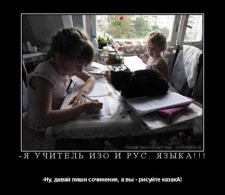 Котоматрица: -Я учитель Изо и Рус. языка!!! -Ну, давай пиши сочинение, а вы - рисуйте казакА!