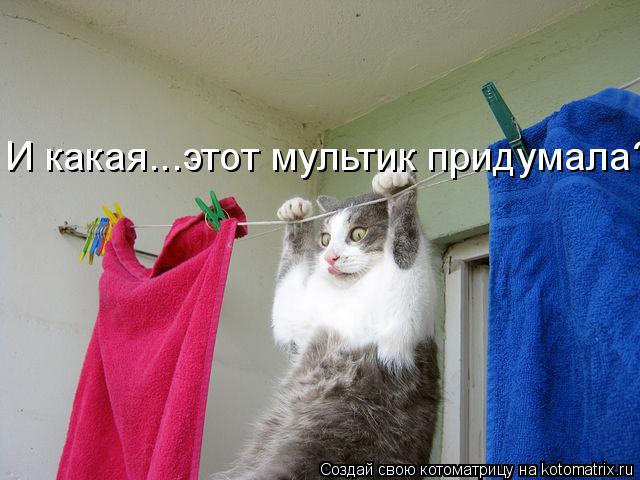 Котоматрица: И какая...этот мультик придумала?!