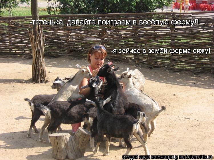 -тётенька ,давайте поиграем в весёлую ферму!! -я сейчас в зомби ферма сижу!... Котоматрица: -тётенька ,давайте поиграем в весёлую ферму!! -я сейчас в зомби ферма сижу!