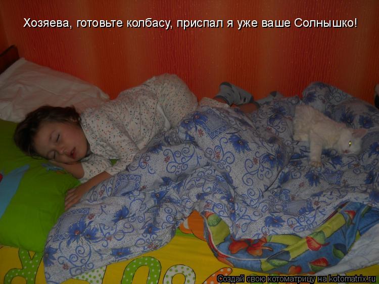Хозяева, готовьте колбасу, приспал я уже ваше Солнышко!... Котоматрица: Хозяева, готовьте колбасу, приспал я уже ваше Солнышко!