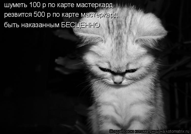 Котоматрица: шуметь 100 р по карте мастеркард резвится 500 р по карте мастеркард быть наказанным БЕСЦЕННО