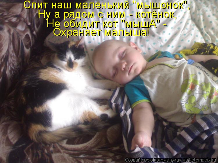 Спит наш маленький "мышонок", Ну а рядом с ним - котёнок, Не обидит кот "мышА" - Охраняет малыша!... Котоматрица: Спит наш маленький "мышонок", Ну а рядом с ним - котёнок, Не обидит кот "мышА" - Охраняет малыша!